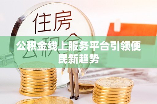 浦口公积金线上服务平台引领便民新趋势