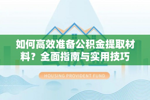 浦口如何高效准备公积金提取材料？全面指南与实用技巧