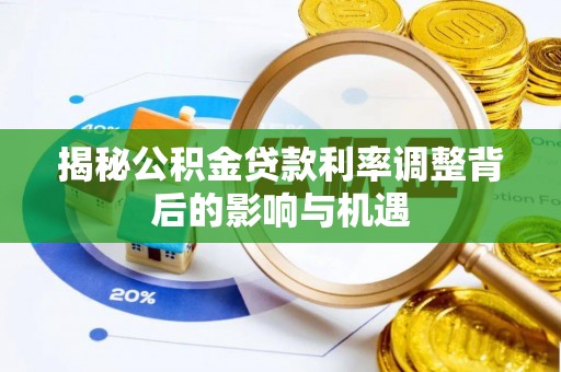 浦口揭秘公积金贷款利率调整背后的影响与机遇