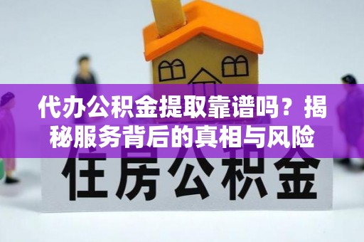 浦口代办公积金提取靠谱吗？揭秘服务背后的真相与风险