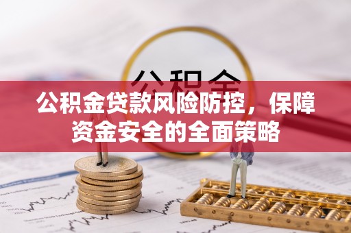浦口公积金贷款风险防控，保障资金安全的全面策略