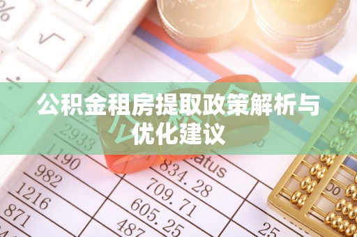 浦口公积金租房提取政策解析与优化建议