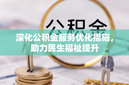 浦口深化公积金服务优化措施，助力民生福祉提升