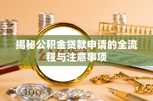 浦口揭秘公积金贷款申请的全流程与注意事项