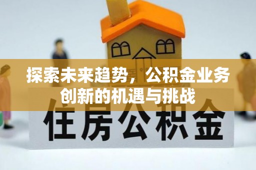 浦口探索未来趋势，公积金业务创新的机遇与挑战