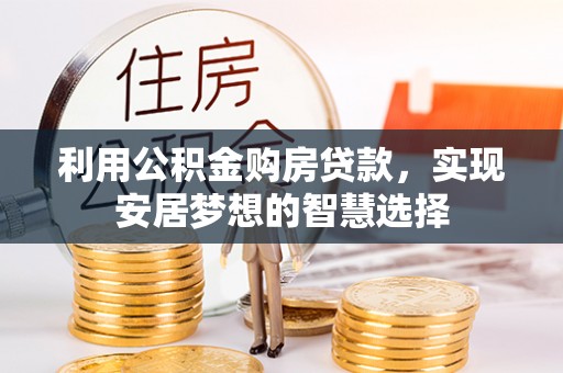 浦口利用公积金购房贷款，实现安居梦想的智慧选择