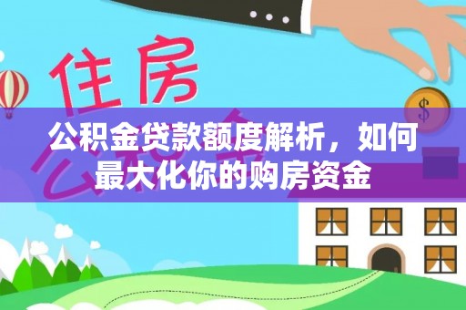 浦口公积金贷款额度解析，如何最大化你的购房资金