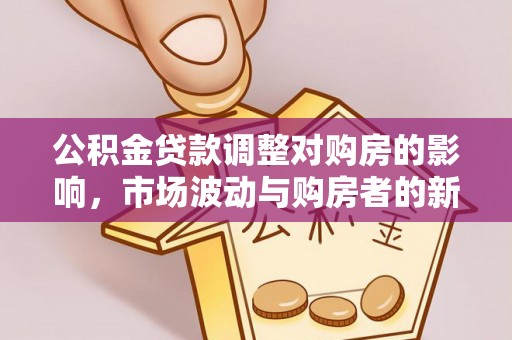 浦口公积金贷款调整对购房的影响，市场波动与购房者的新选择