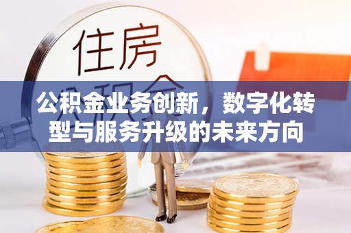 浦口公积金业务创新，数字化转型与服务升级的未来方向