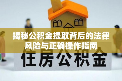 浦口揭秘公积金提取背后的法律风险与正确操作指南