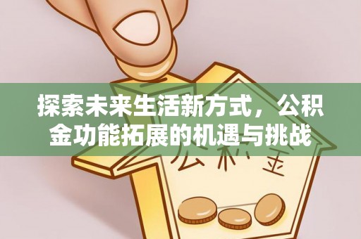 浦口探索未来生活新方式，公积金功能拓展的机遇与挑战