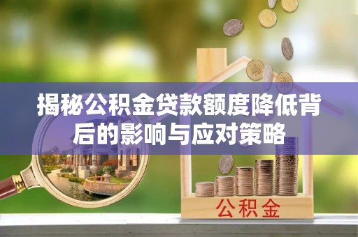 浦口揭秘公积金贷款额度降低背后的影响与应对策略
