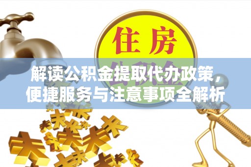 浦口解读公积金提取代办政策，便捷服务与注意事项全解析