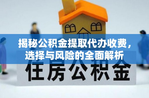 浦口揭秘公积金提取代办收费，选择与风险的全面解析