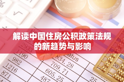 浦口解读中国住房公积政策法规的新趋势与影响