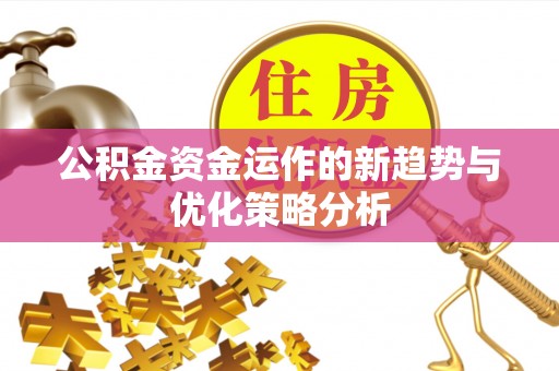 浦口公积金资金运作的新趋势与优化策略分析