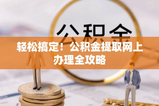 浦口轻松搞定！公积金提取网上办理全攻略
