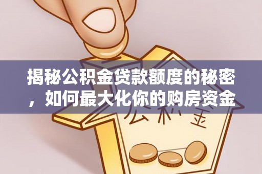 浦口揭秘公积金贷款额度的秘密，如何最大化你的购房资金