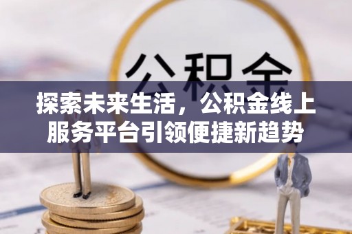 浦口探索未来生活，公积金线上服务平台引领便捷新趋势