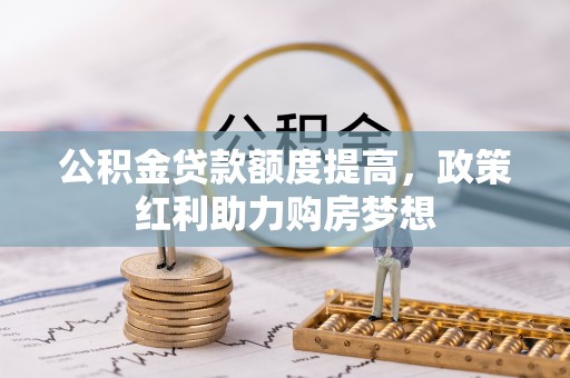 浦口公积金贷款额度提高，政策红利助力购房梦想