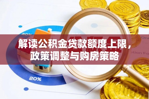 浦口解读公积金贷款额度上限，政策调整与购房策略