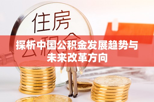 浦口探析中国公积金发展趋势与未来改革方向