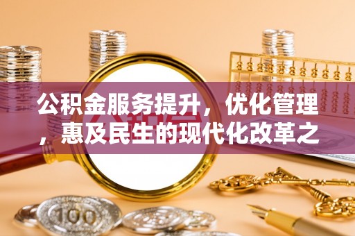 浦口公积金服务提升，优化管理，惠及民生的现代化改革之路