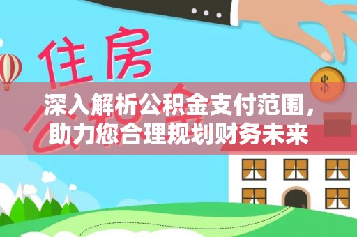 浦口深入解析公积金支付范围，助力您合理规划财务未来