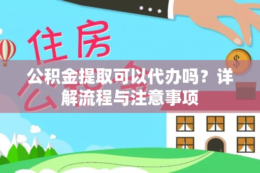 浦口公积金提取可以代办吗？详解流程与注意事项