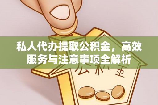 浦口私人代办提取公积金，高效服务与注意事项全解析