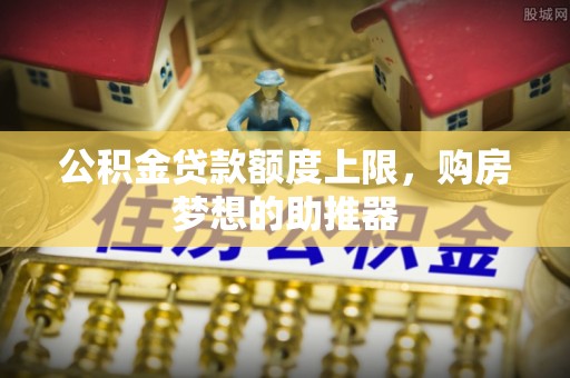 浦口公积金贷款额度上限，购房梦想的助推器