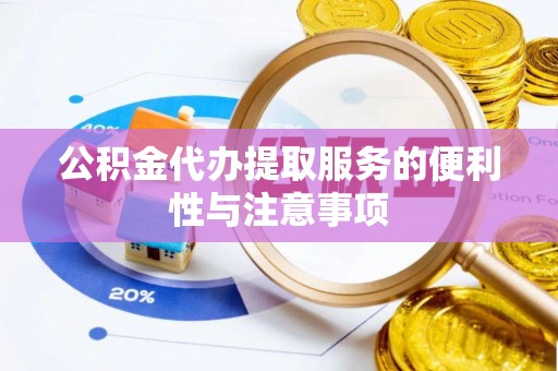 浦口公积金代办提取服务的便利性与注意事项