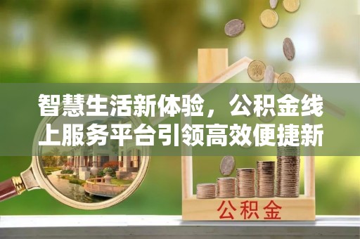 浦口智慧生活新体验，公积金线上服务平台引领高效便捷新潮流