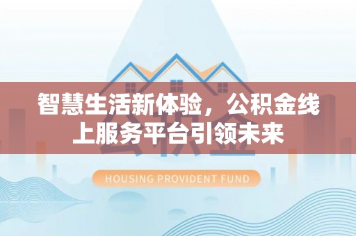 浦口智慧生活新体验，公积金线上服务平台引领未来