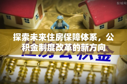 浦口探索未来住房保障体系，公积金制度改革的新方向