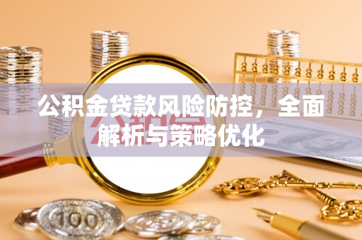 浦口公积金贷款风险防控，全面解析与策略优化