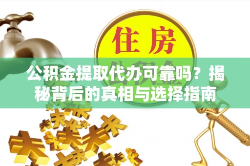 浦口公积金提取代办可靠吗？揭秘背后的真相与选择指南