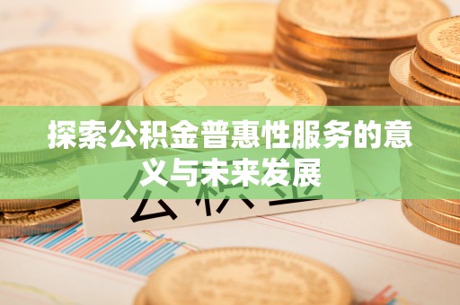 浦口探索公积金普惠性服务的意义与未来发展