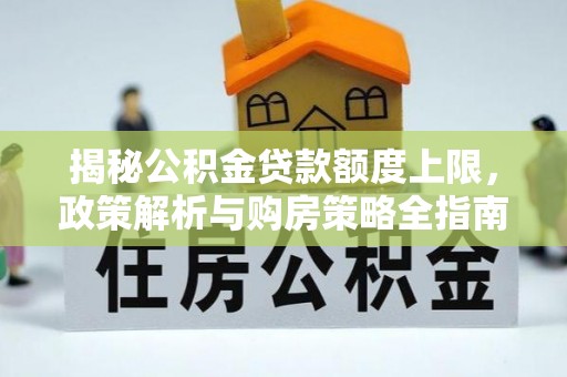 浦口揭秘公积金贷款额度上限，政策解析与购房策略全指南