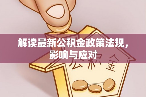 浦口解读最新公积金政策法规，影响与应对