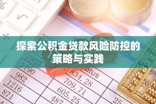 浦口探索公积金贷款风险防控的策略与实践