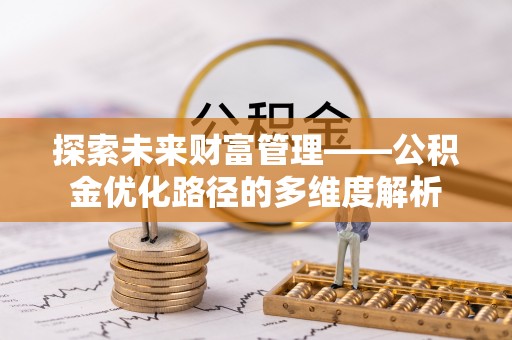 浦口探索未来财富管理——公积金优化路径的多维度解析
