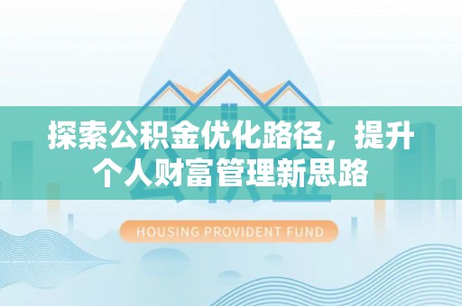 浦口探索公积金优化路径，提升个人财富管理新思路