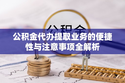 浦口公积金代办提取业务的便捷性与注意事项全解析