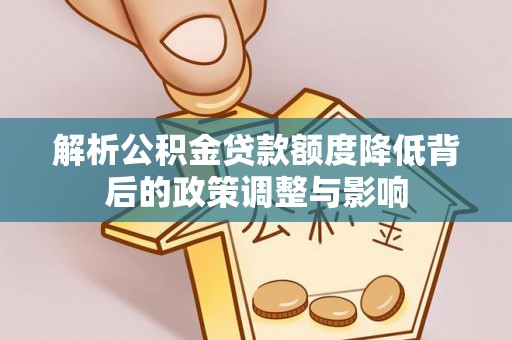 浦口解析公积金贷款额度降低背后的政策调整与影响