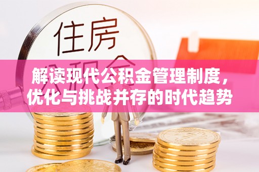 浦口解读现代公积金管理制度，优化与挑战并存的时代趋势