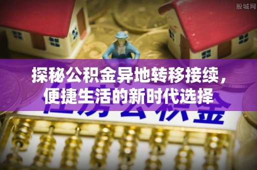 浦口探秘公积金异地转移接续，便捷生活的新时代选择