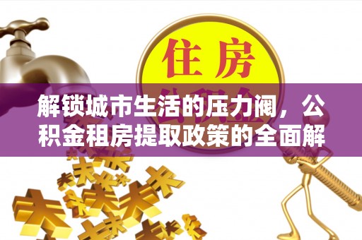 浦口解锁城市生活的压力阀，公积金租房提取政策的全面解析与实践指南