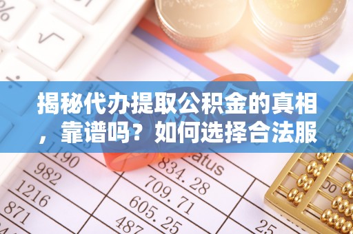 浦口揭秘代办提取公积金的真相，靠谱吗？如何选择合法服务？
