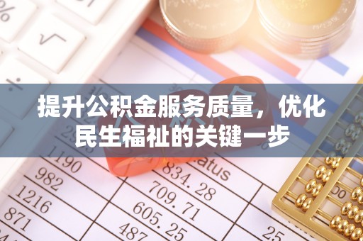 浦口提升公积金服务质量，优化民生福祉的关键一步